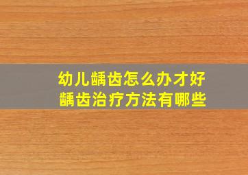 幼儿龋齿怎么办才好 龋齿治疗方法有哪些